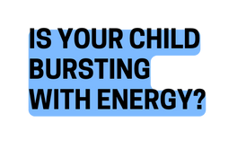 Is your child bursting with energy