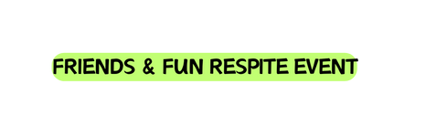 Friends Fun Respite Event