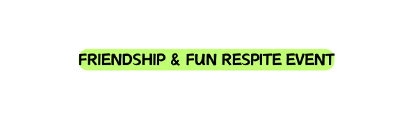 Friendship Fun Respite Event