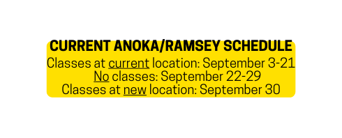 CURRENT Anoka RAMSEY SCHEDULE Classes at current location September 3 21 No classes September 22 29 Classes at new location September 30